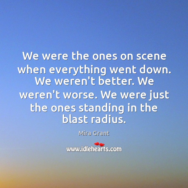 We were the ones on scene when everything went down. We weren’t Mira Grant Picture Quote