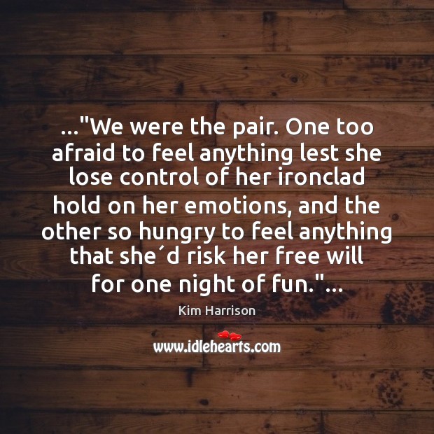 …”We were the pair. One too afraid to feel anything lest she Kim Harrison Picture Quote