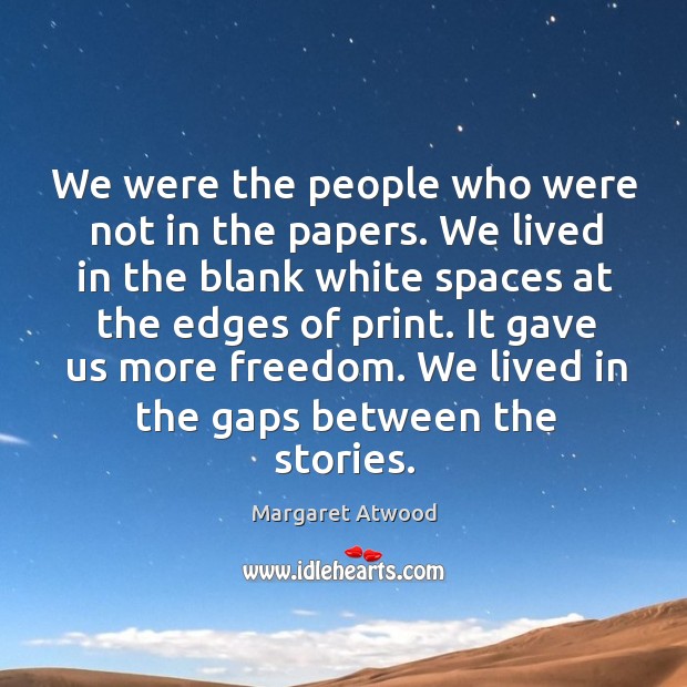 We were the people who were not in the papers. We lived 