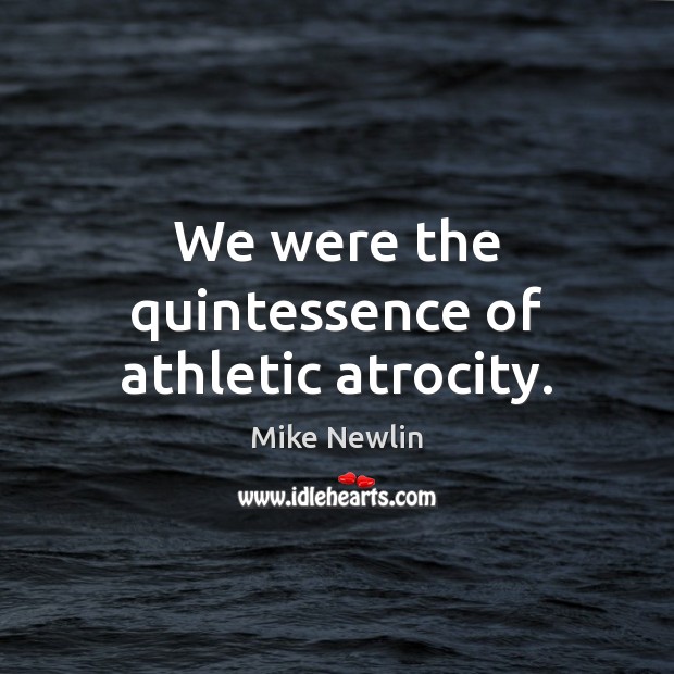 We were the quintessence of athletic atrocity. Mike Newlin Picture Quote