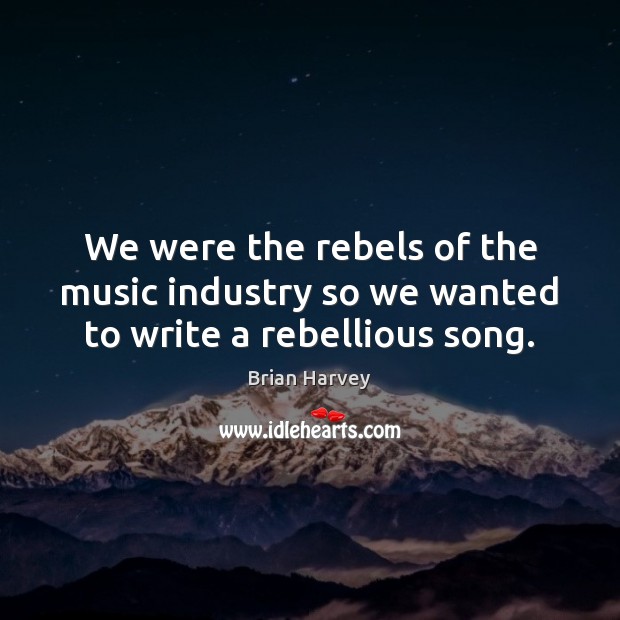 We were the rebels of the music industry so we wanted to write a rebellious song. Brian Harvey Picture Quote