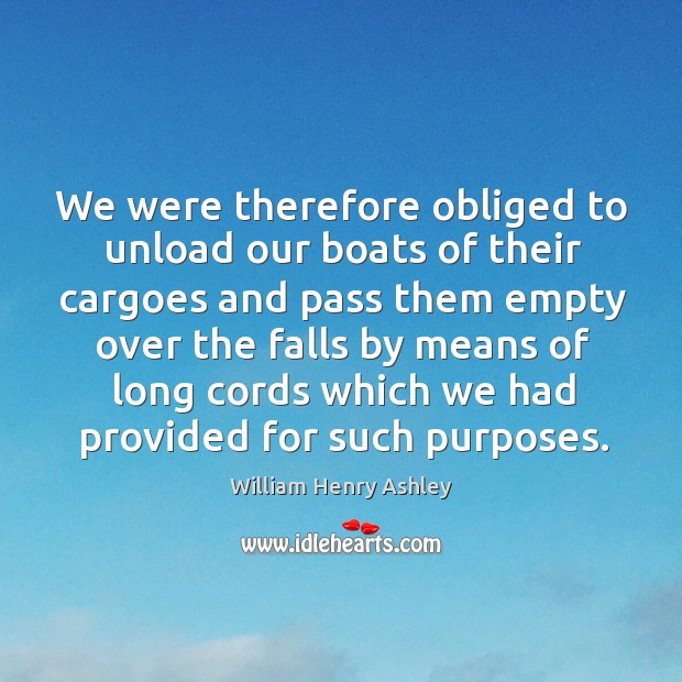 We were therefore obliged to unload our boats of their cargoes and pass them empty over William Henry Ashley Picture Quote