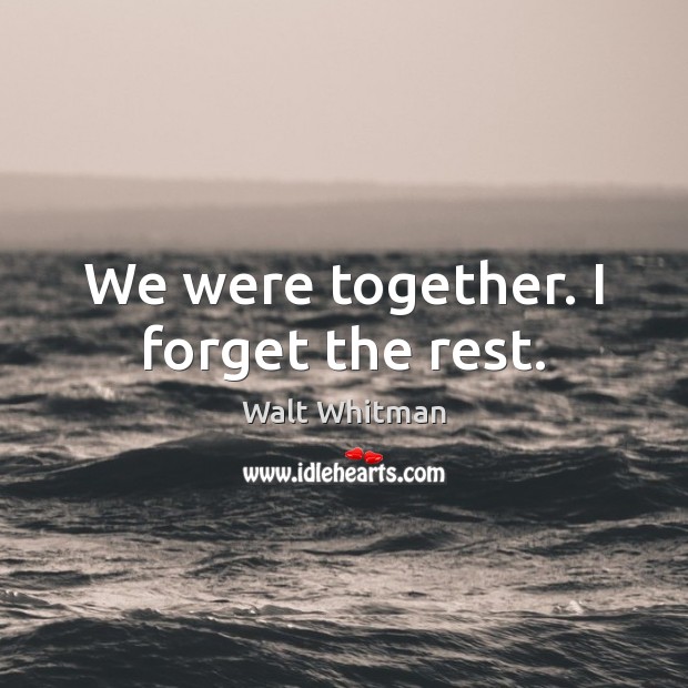 We were together. I forget the rest. Walt Whitman Picture Quote