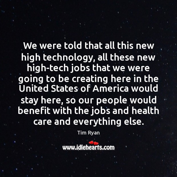 We were told that all this new high technology, all these new Tim Ryan Picture Quote