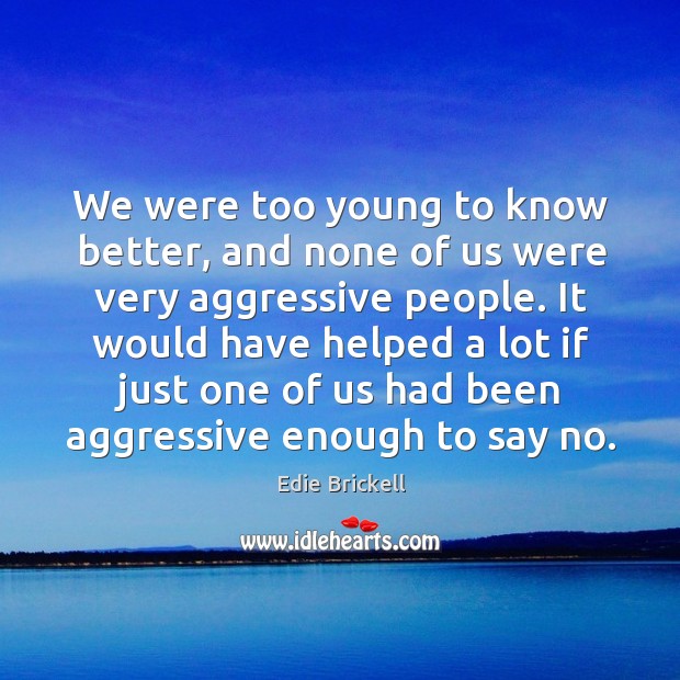 We were too young to know better, and none of us were very aggressive people. Edie Brickell Picture Quote