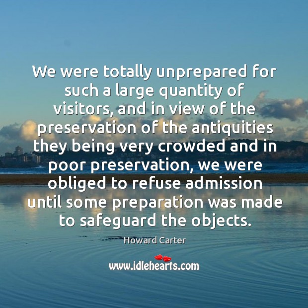 We were totally unprepared for such a large quantity of visitors, and in view of the preservation Howard Carter Picture Quote