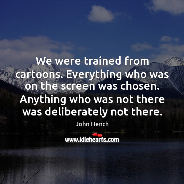 We were trained from cartoons. Everything who was on the screen was John Hench Picture Quote