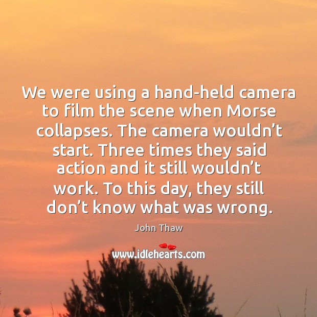 We were using a hand-held camera to film the scene when morse collapses. John Thaw Picture Quote