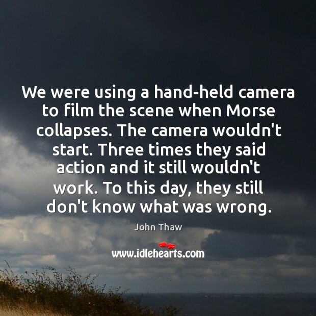 We were using a hand-held camera to film the scene when Morse Image