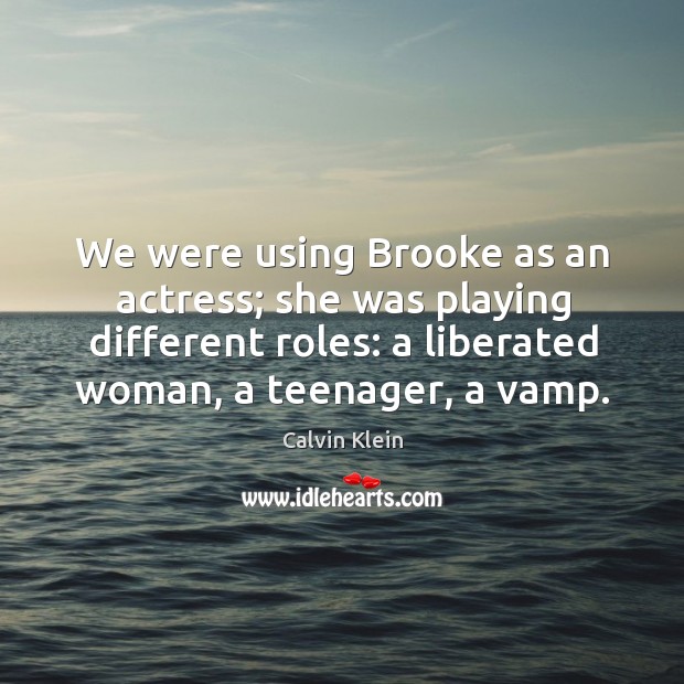 We were using brooke as an actress; she was playing different roles: a liberated woman, a teenager, a vamp. Calvin Klein Picture Quote