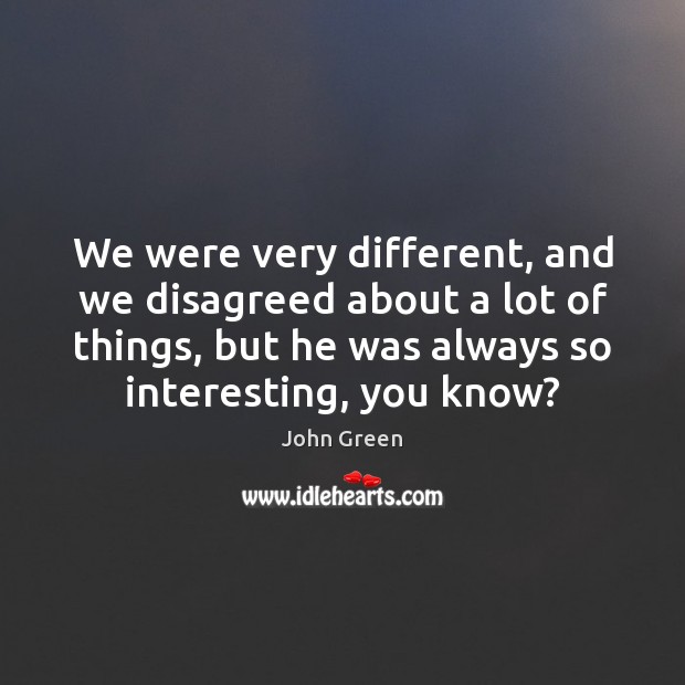 We were very different, and we disagreed about a lot of things, John Green Picture Quote