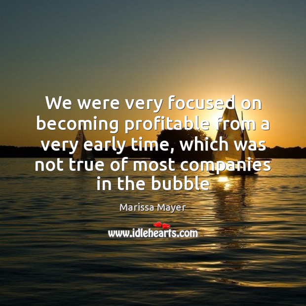 We were very focused on becoming profitable from a very early time, Marissa Mayer Picture Quote