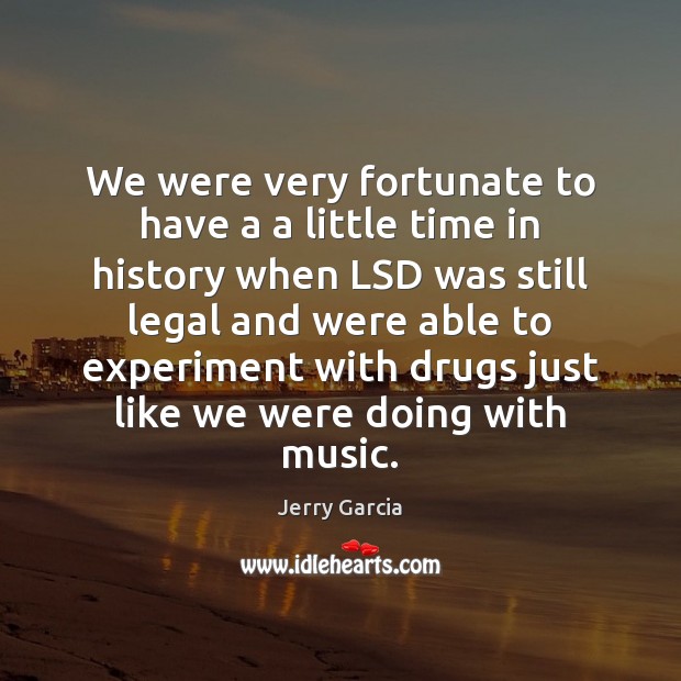 We were very fortunate to have a a little time in history Jerry Garcia Picture Quote