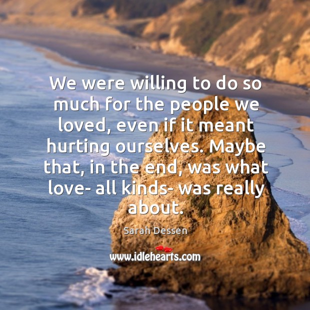 We were willing to do so much for the people we loved, Sarah Dessen Picture Quote