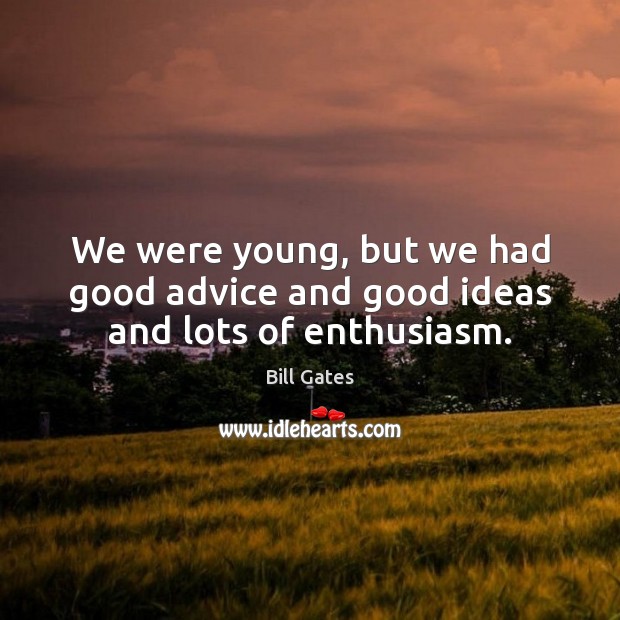 We were young, but we had good advice and good ideas and lots of enthusiasm. Bill Gates Picture Quote