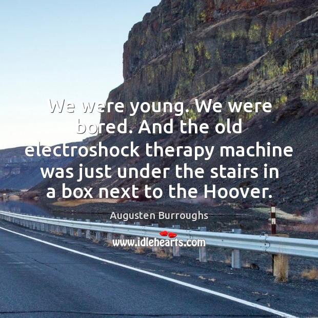 We were young. We were bored. And the old electroshock therapy machine Augusten Burroughs Picture Quote