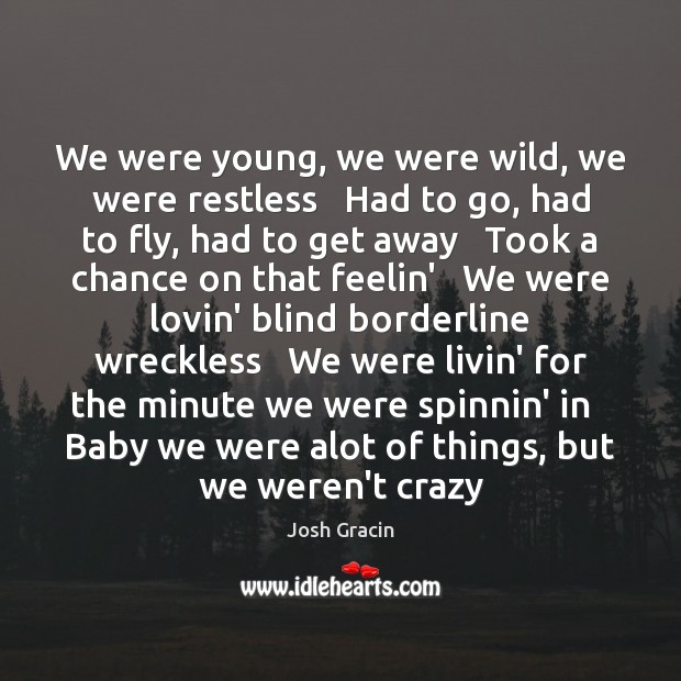 We were young, we were wild, we were restless   Had to go, Josh Gracin Picture Quote