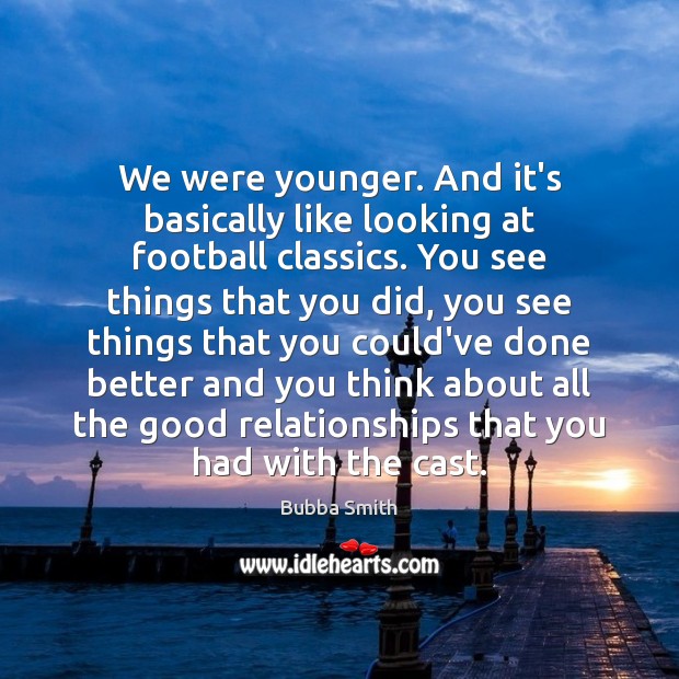 We were younger. And it’s basically like looking at football classics. You Bubba Smith Picture Quote
