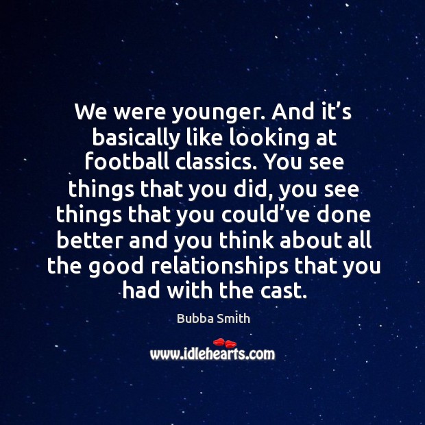 We were younger. And it’s basically like looking at football classics. You see things that you did Bubba Smith Picture Quote