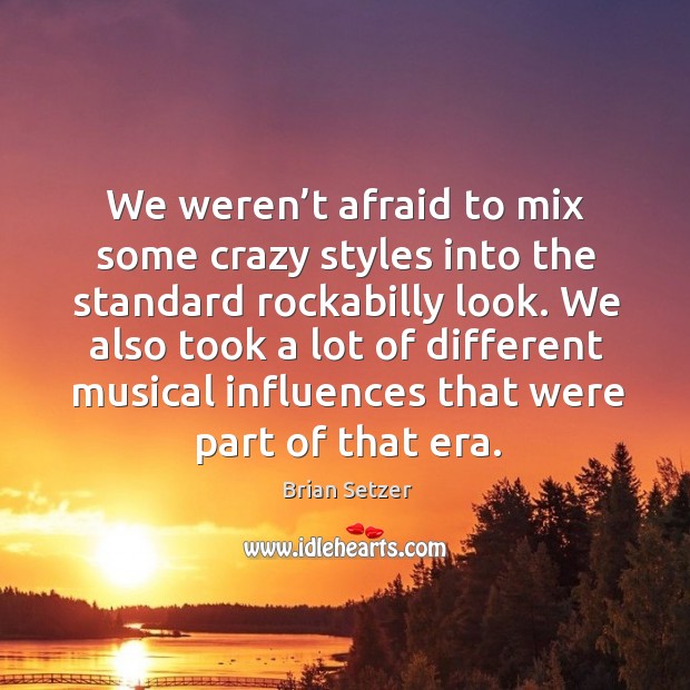 We weren’t afraid to mix some crazy styles into the standard rockabilly look. Brian Setzer Picture Quote