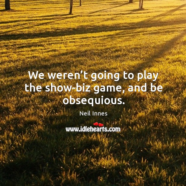 We weren’t going to play the show-biz game, and be obsequious. Neil Innes Picture Quote