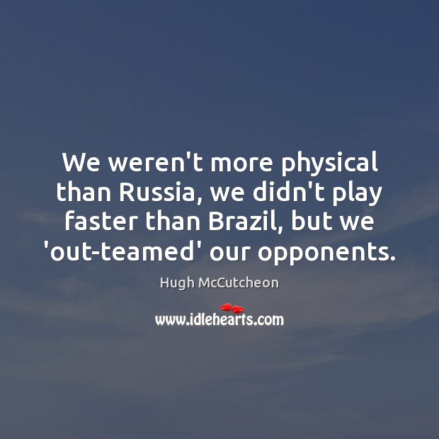 We weren’t more physical than Russia, we didn’t play faster than Brazil, Image