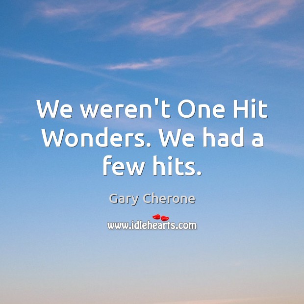 We weren’t One Hit Wonders. We had a few hits. Gary Cherone Picture Quote