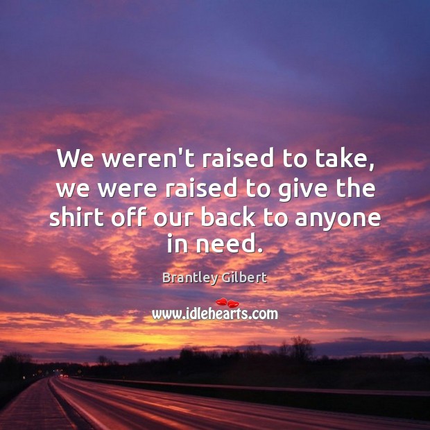 We weren’t raised to take, we were raised to give the shirt Brantley Gilbert Picture Quote