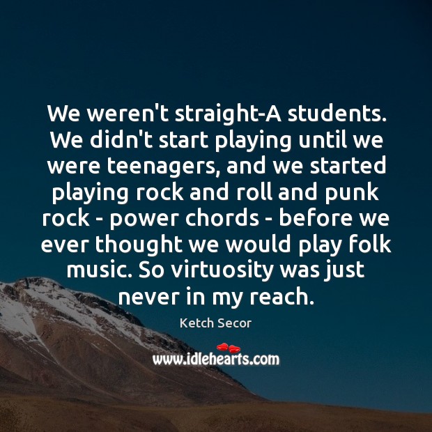 We weren’t straight-A students. We didn’t start playing until we were teenagers, Ketch Secor Picture Quote