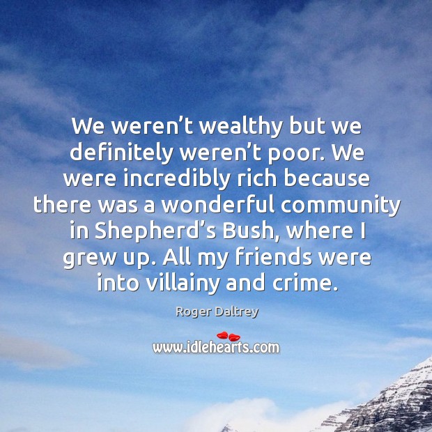 We weren’t wealthy but we definitely weren’t poor. Roger Daltrey Picture Quote