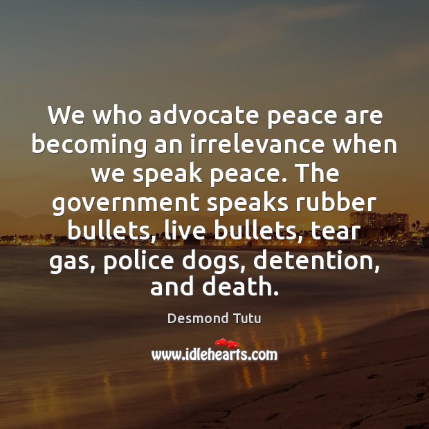We who advocate peace are becoming an irrelevance when we speak peace. Desmond Tutu Picture Quote