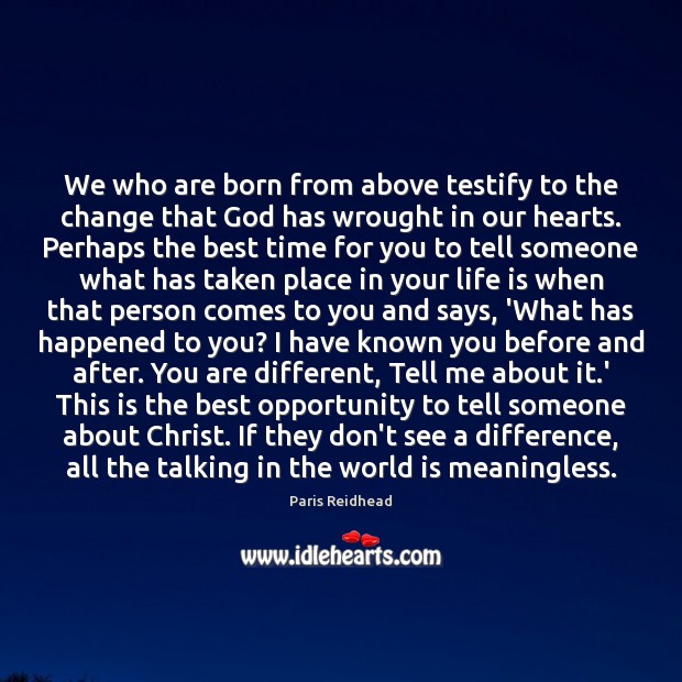 We who are born from above testify to the change that God 