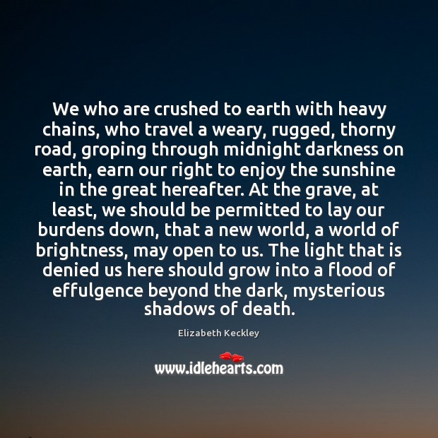 We who are crushed to earth with heavy chains, who travel a Elizabeth Keckley Picture Quote