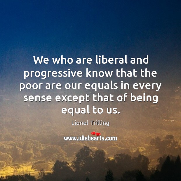 We who are liberal and progressive know that the poor are our Lionel Trilling Picture Quote