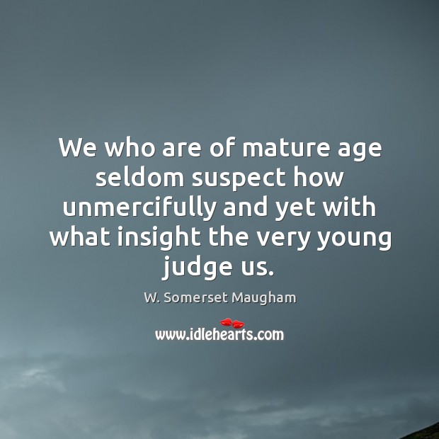 We who are of mature age seldom suspect how unmercifully and yet W. Somerset Maugham Picture Quote