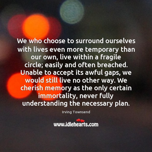 We who choose to surround ourselves with lives even more temporary than Accept Quotes Image