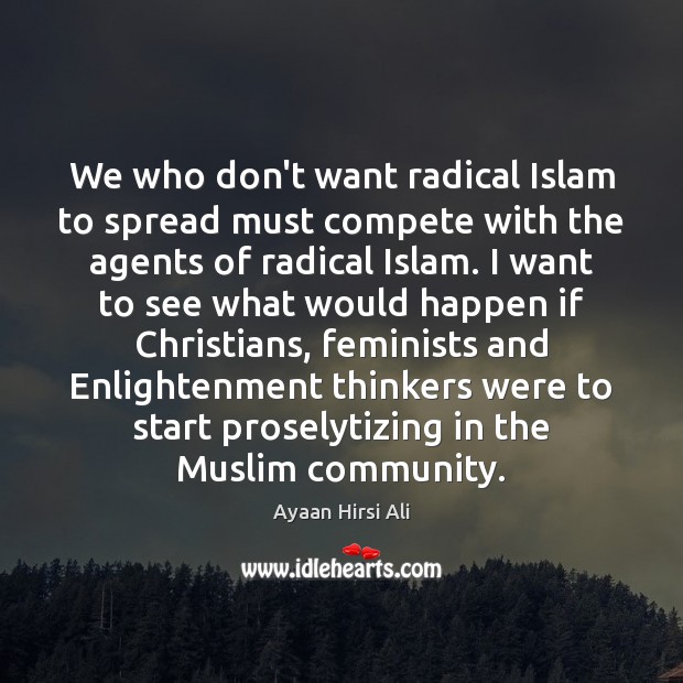 We who don’t want radical Islam to spread must compete with the Ayaan Hirsi Ali Picture Quote