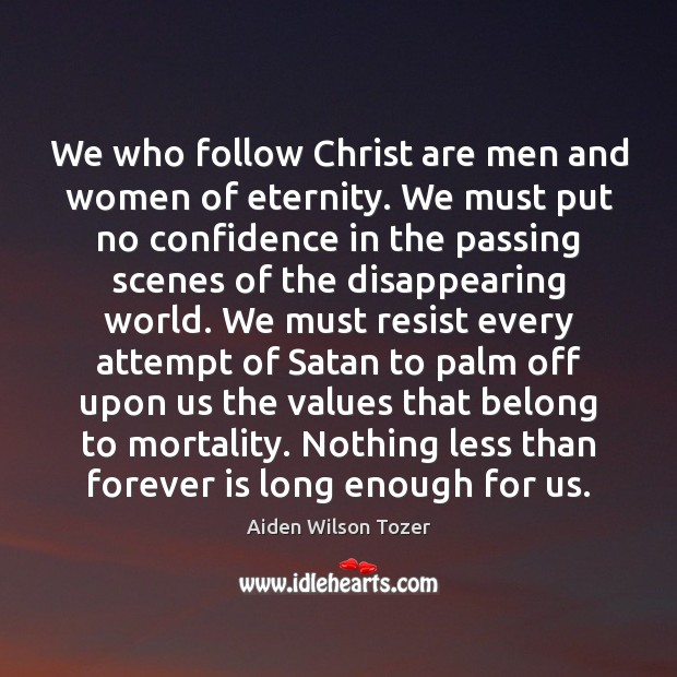We who follow Christ are men and women of eternity. We must Aiden Wilson Tozer Picture Quote