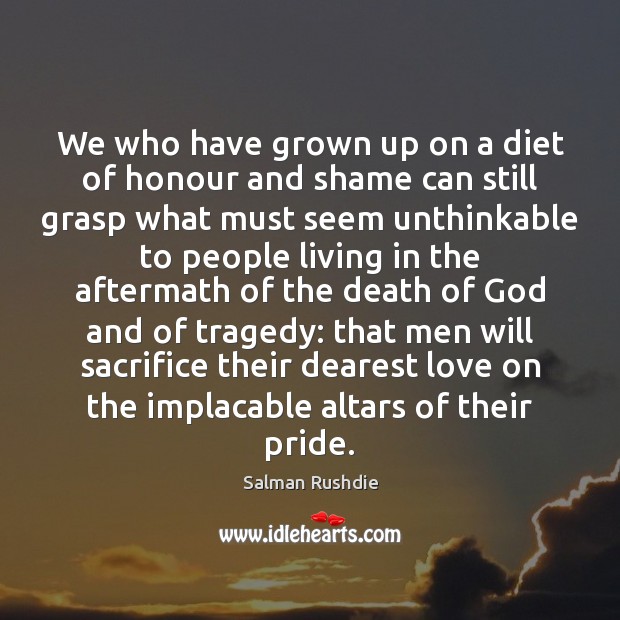 We who have grown up on a diet of honour and shame Salman Rushdie Picture Quote