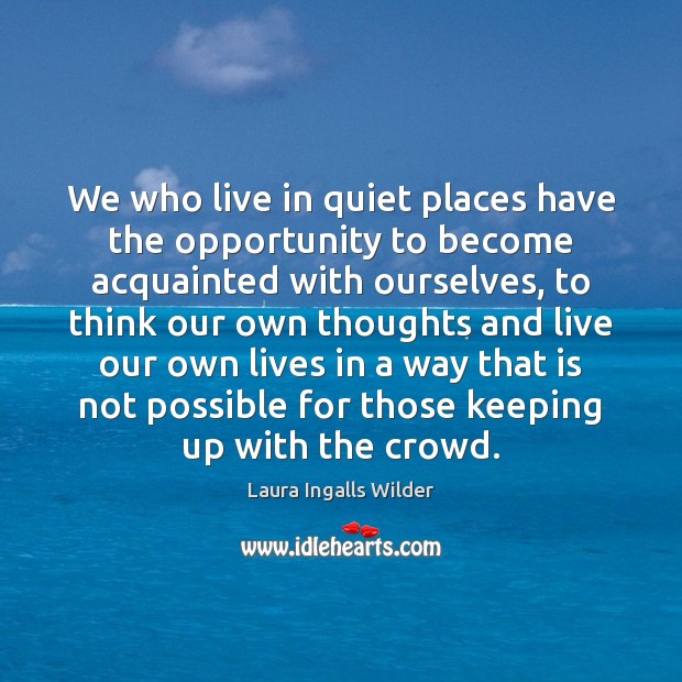 We who live in quiet places have the opportunity to become acquainted Laura Ingalls Wilder Picture Quote