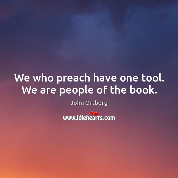We who preach have one tool. We are people of the book. John Ortberg Picture Quote