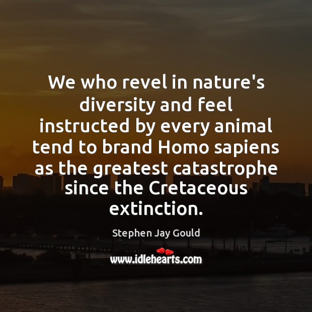 We who revel in nature’s diversity and feel instructed by every animal Stephen Jay Gould Picture Quote