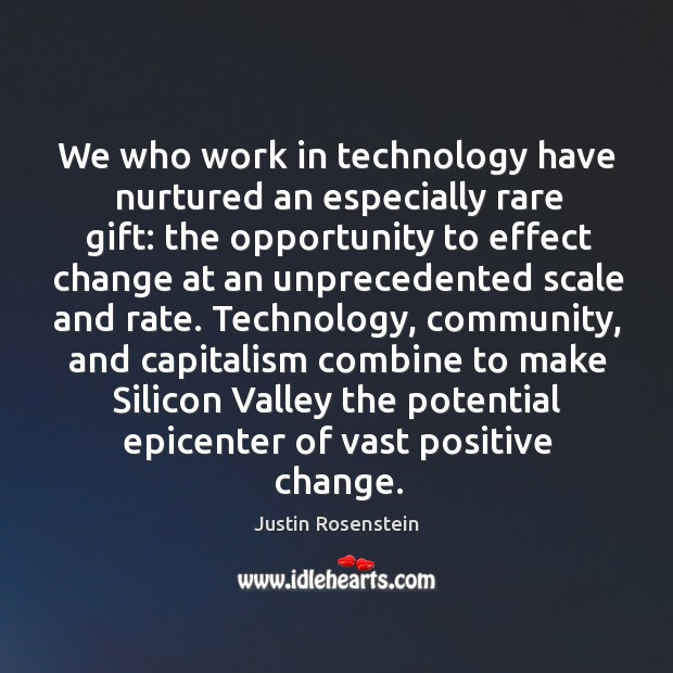 We who work in technology have nurtured an especially rare gift: the Justin Rosenstein Picture Quote