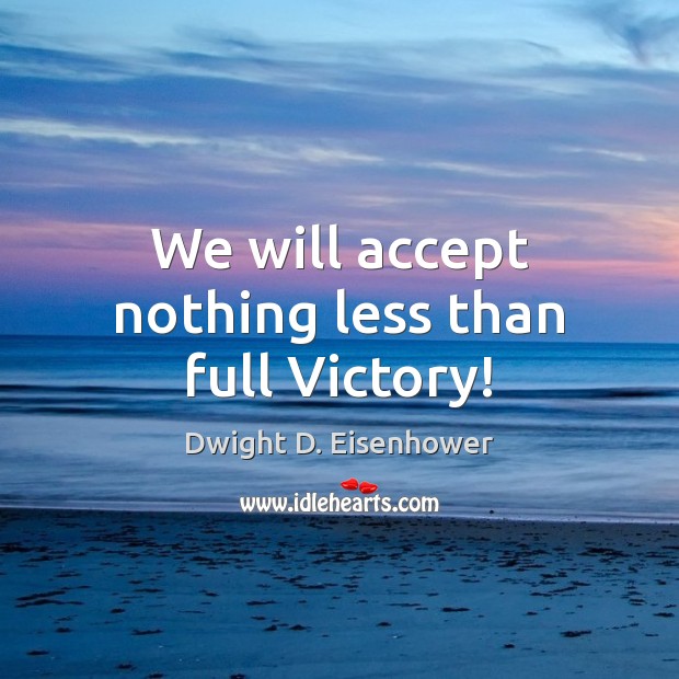 We will accept nothing less than full Victory! Image
