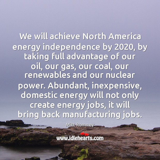 We will achieve North America energy independence by 2020, by taking full advantage Mitt Romney Picture Quote