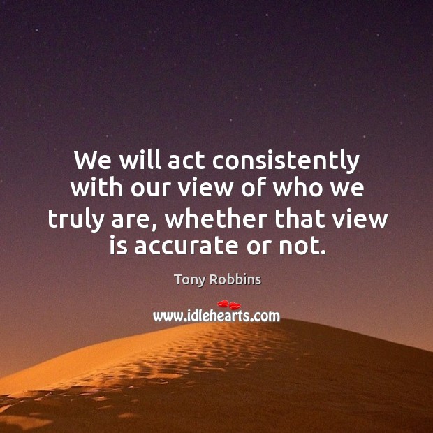 We will act consistently with our view of who we truly are, whether that view is accurate or not. Image