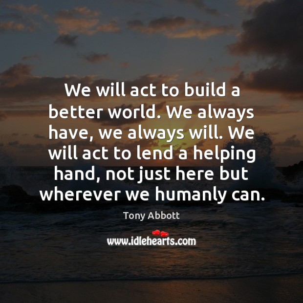 We will act to build a better world. We always have, we Tony Abbott Picture Quote