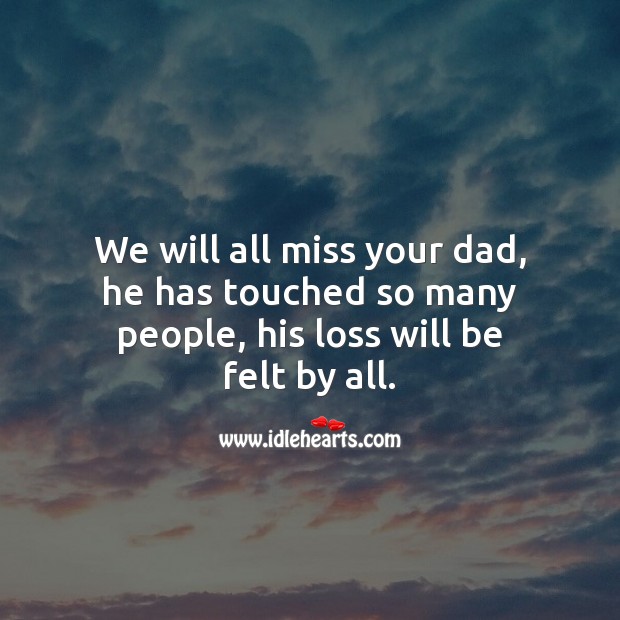 We will all miss your dad, he has touched so many people. Sympathy Messages for Loss of Father Image