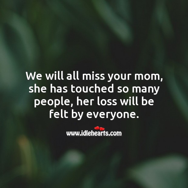 We will all miss your mom, she has touched so many people. People Quotes Image