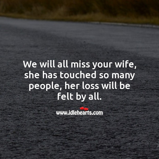 We will all miss your wife, she has touched so many people. Sympathy Messages for Loss of Wife Image